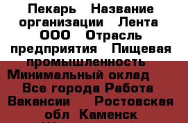 Пекарь › Название организации ­ Лента, ООО › Отрасль предприятия ­ Пищевая промышленность › Минимальный оклад ­ 1 - Все города Работа » Вакансии   . Ростовская обл.,Каменск-Шахтинский г.